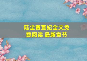 陆尘曹宣妃全文免费阅读 最新章节